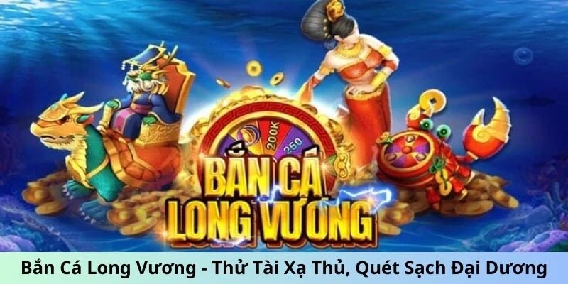 Bắn Cá Long Vương: Đại Dương Săn Tiền Cược Đỉnh Năm 2025