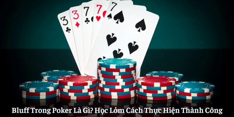 Bluff Trong Poker Là Gì? Học Lỏm Cách Thực Hiện Thành Công